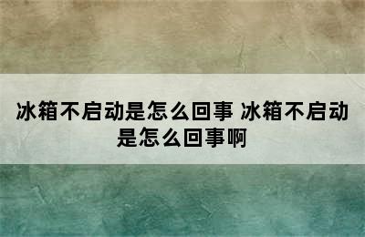 冰箱不启动是怎么回事 冰箱不启动是怎么回事啊